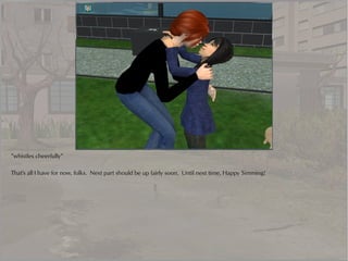 *whistles cheerfully*

That's all I have for now, folks. Next part should be up fairly soon. Until next time, Happy Simming!
 