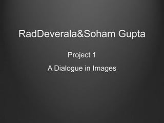 RadDeverala&Soham Gupta

          Project 1
     A Dialogue in Images
 