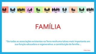 FAMÍLIA
“De todas as associações existentes naTerra nenhuma talvez mais importante em
sua função educadora e regenerativa: a constituição da família...
Vida e Sexo
 