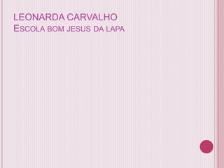 LEONARDA CARVALHO
ESCOLA BOM JESUS DA LAPA
 