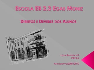 Escola EB 2.3 Egas Moniz Direitos e Deveres dos Alunos Lúcia Baptista nº7 CEF-Inf Ano Lectivo:2009/2010 