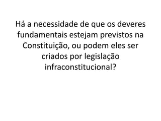 Há a necessidade de que os deveres
fundamentais estejam previstos na
Constituição, ou podem eles ser
criados por legislação
infraconstitucional?
 