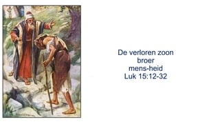 De verloren zoon
broer
mens-heid
Luk 15:12-32,
 