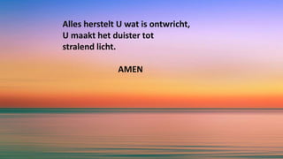 Alles herstelt U wat is ontwricht,
U maakt het duister tot
stralend licht.
AMEN
 