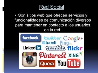 Red Social
 Son sitios web que ofrecen servicios y
funcionalidades de comunicación diversos
para mantener en contacto a los usuarios
de la red.
 