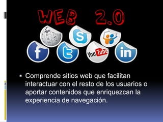  Comprende sitios web que facilitan
interactuar con el resto de los usuarios o
aportar contenidos que enriquezcan la
experiencia de navegación.
 