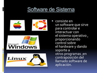 Software de Sistema
 consiste en
un software que sirve
para controlar e
interactuar con
el sistema operativo ,
proporcionando
control sobre
el hardware y dando
soporte a
otros programas ;en
contraposición del
llamado software de
aplicación.
 