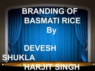 BRANDING OF
BASMATI RICE
By
DEVESH
SHUKLA
HARJIT SINGH
 