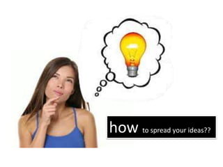 how to spread your ideas??
 