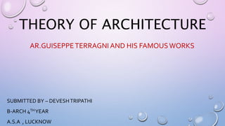 THEORY OF ARCHITECTURE
AR.GUISEPPETERRAGNI AND HIS FAMOUSWORKS
SUBMITTED BY – DEVESHTRIPATHI
B-ARCH 4THYEAR
A.S.A , LUCKNOW
 
