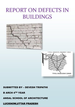 REPORT ON DEFECTS IN
BUILDINGS
SUBMITTED BY – DEVESH TRIPATHI
B ARCH 4TH YEAR
ANSAL SCHOOL OF ARCHITECTURE
LUCKNOW,UTTAR PRADESH
 