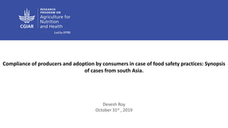 Compliance of producers and adoption by consumers in case of food safety practices: Synopsis
of cases from south Asia.
Dev...