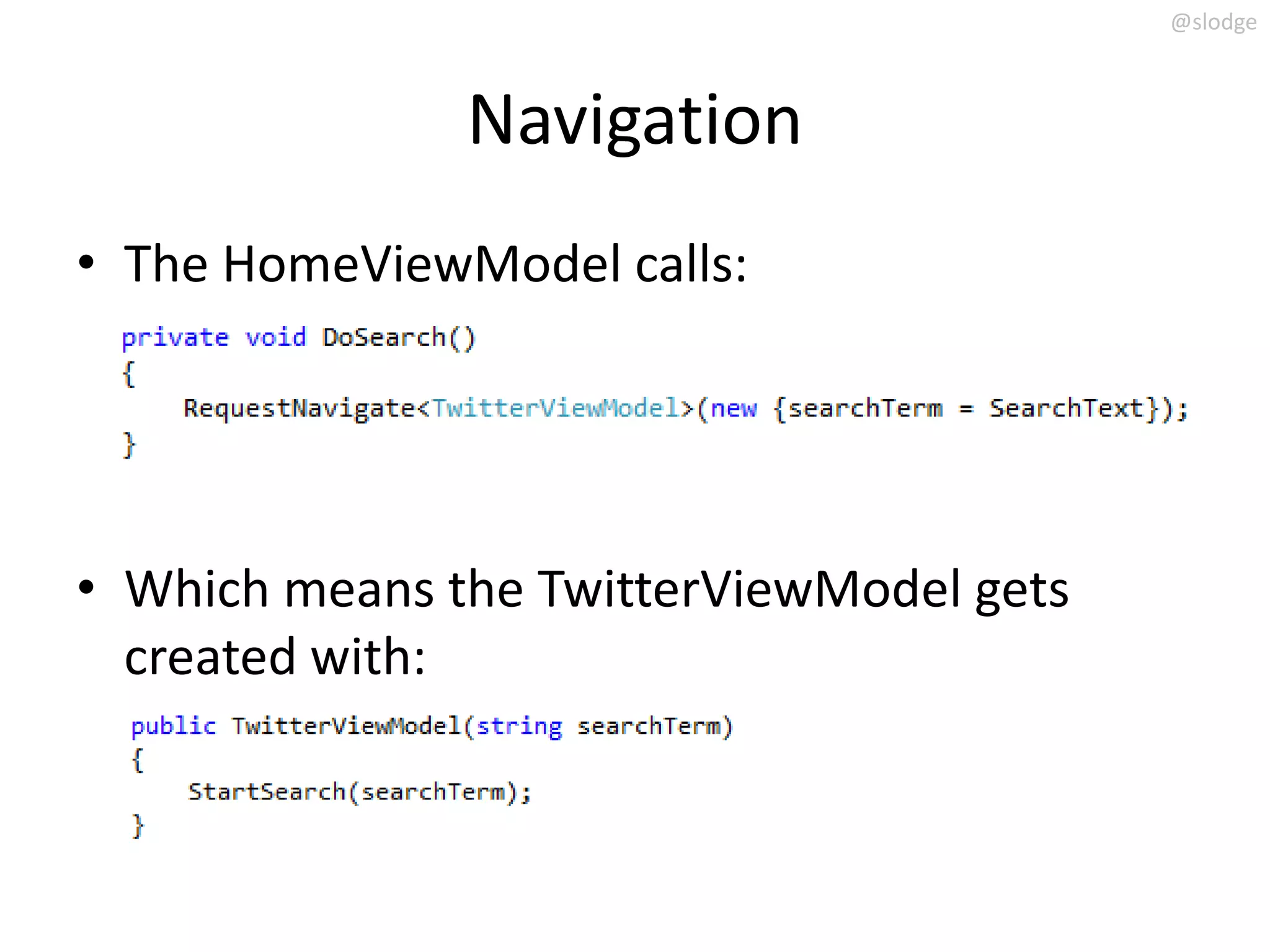 @slodge



               Navigation
• The HomeViewModel calls:




• Which means the TwitterViewModel gets
  created with:
 