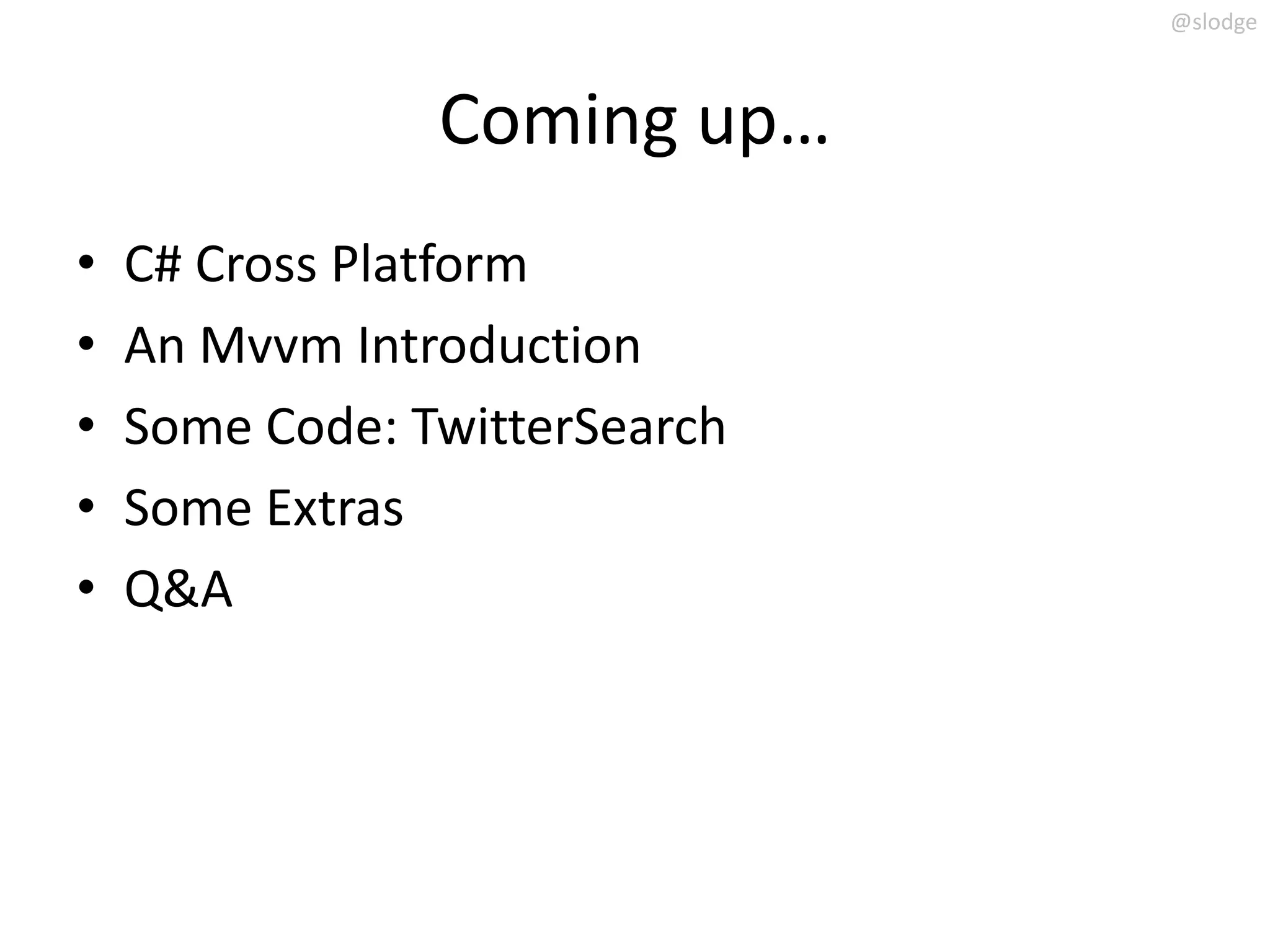 @slodge



                Coming up…
•   C# Cross Platform
•   An Mvvm Introduction
•   Some Code: TwitterSearch
•   Some Extras
•   Q&A
 