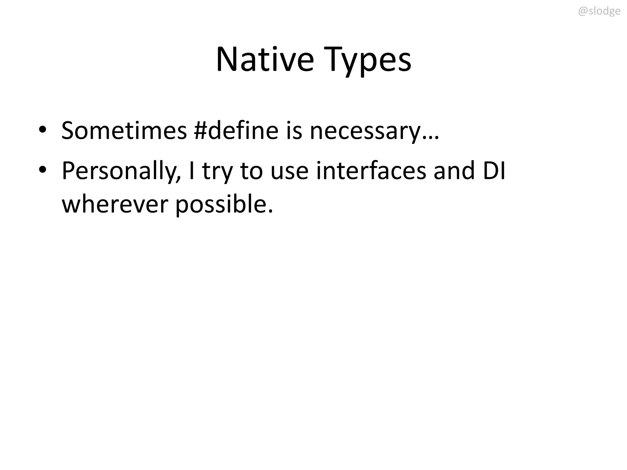 @slodge



                Native Types
• Sometimes #define is necessary…
• Personally, I try to use interfaces and DI
  wherever possible.
 