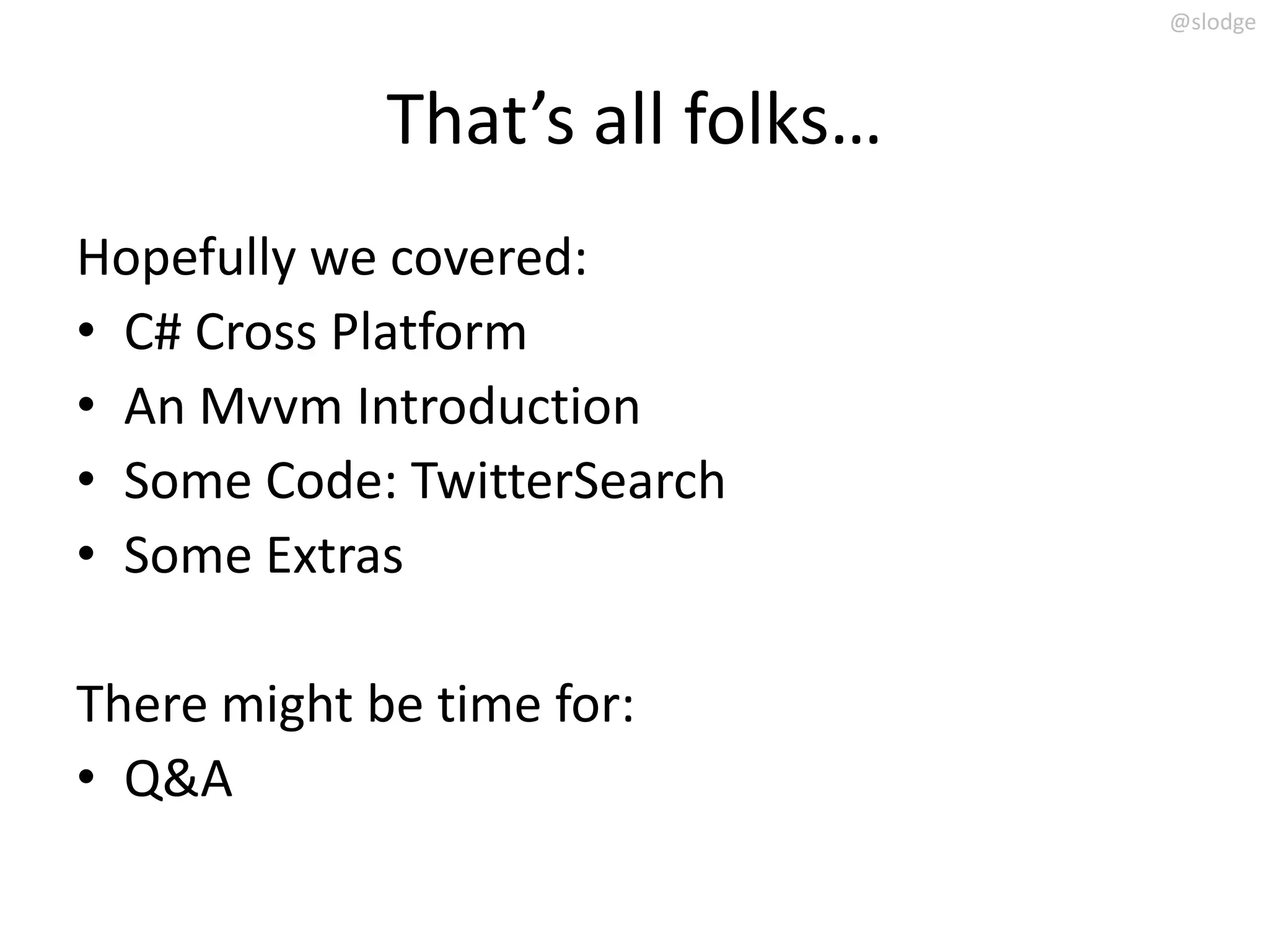 @slodge



             That’s all folks…
Hopefully we covered:
• C# Cross Platform
• An Mvvm Introduction
• Some Code: TwitterSearch
• Some Extras

There might be time for:
• Q&A
 