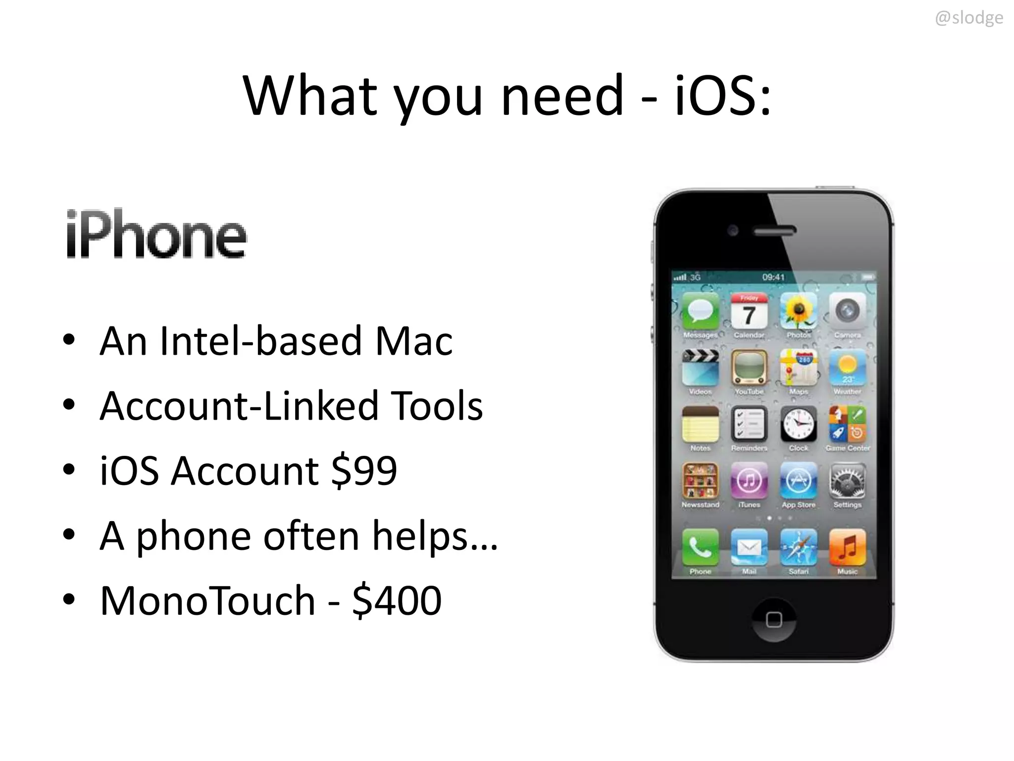 @slodge



           What you need - iOS:


•   An Intel-based Mac
•   Account-Linked Tools
•   iOS Account $99
•   A phone often helps…
•   MonoTouch - $400
 