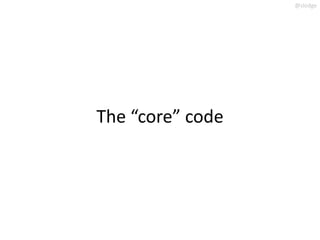 @slodge




The “core” code
 
