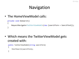@slodge



               Navigation
• The HomeViewModel calls:




• Which means the TwitterViewModel gets
  created with:
 