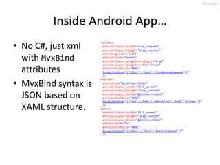 @slodge



         Inside Android App…
• No C#, just xml
  with MvxBind
  attributes
• MvxBind syntax is
  JSON based on
  XAML structure.
 