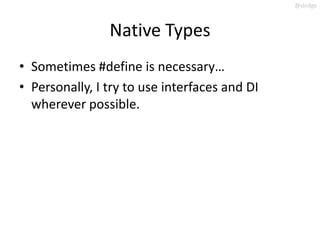 @slodge



                Native Types
• Sometimes #define is necessary…
• Personally, I try to use interfaces and DI
  wherever possible.
 