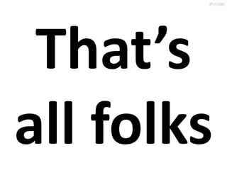 @slodge




 That’s
all folks
 