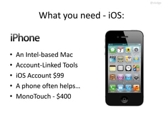 @slodge



           What you need - iOS:


•   An Intel-based Mac
•   Account-Linked Tools
•   iOS Account $99
•   A phone often helps…
•   MonoTouch - $400
 