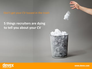 Don’t get your CV tossed in the trash


5 things recruiters are dying
to tell you about your CV
 