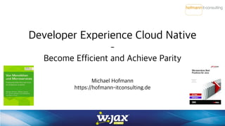 Developer Experience Cloud Native
-
Become Efficient and Achieve Parity
Michael Hofmann
https://hofmann-itconsulting.de
 