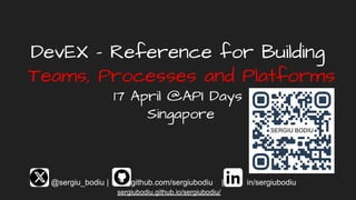 DevEX - Reference for Building
Teams, Processes and Platforms
17 April @API Days
Singapore
@sergiu_bodiu | github.com/sergiubodiu | in/sergiubodiu
sergiubodiu.github.io/sergiubodiu/
 