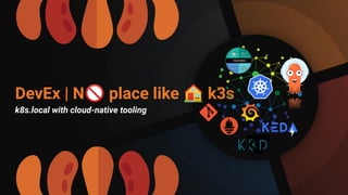 DevEx | N🚫 place like 🏠 k3s
k8s.local with cloud-native tooling
 