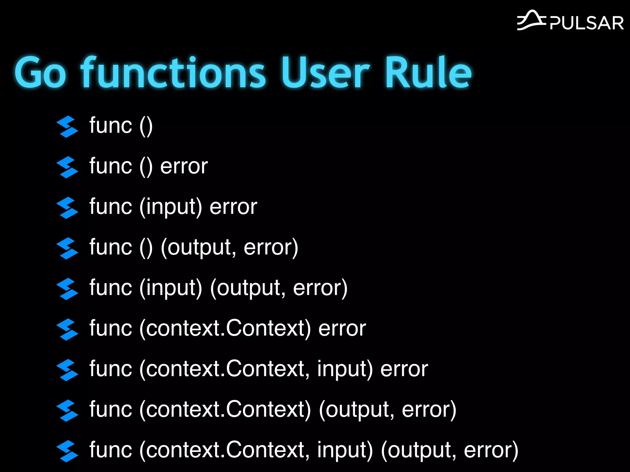 Go functions User Rule
func ()
func () error
func (input) error
func () (output, error)
func (input) (output, error)
func (context.Context) error
func (context.Context, input) error
func (context.Context) (output, error)
func (context.Context, input) (output, error)
 