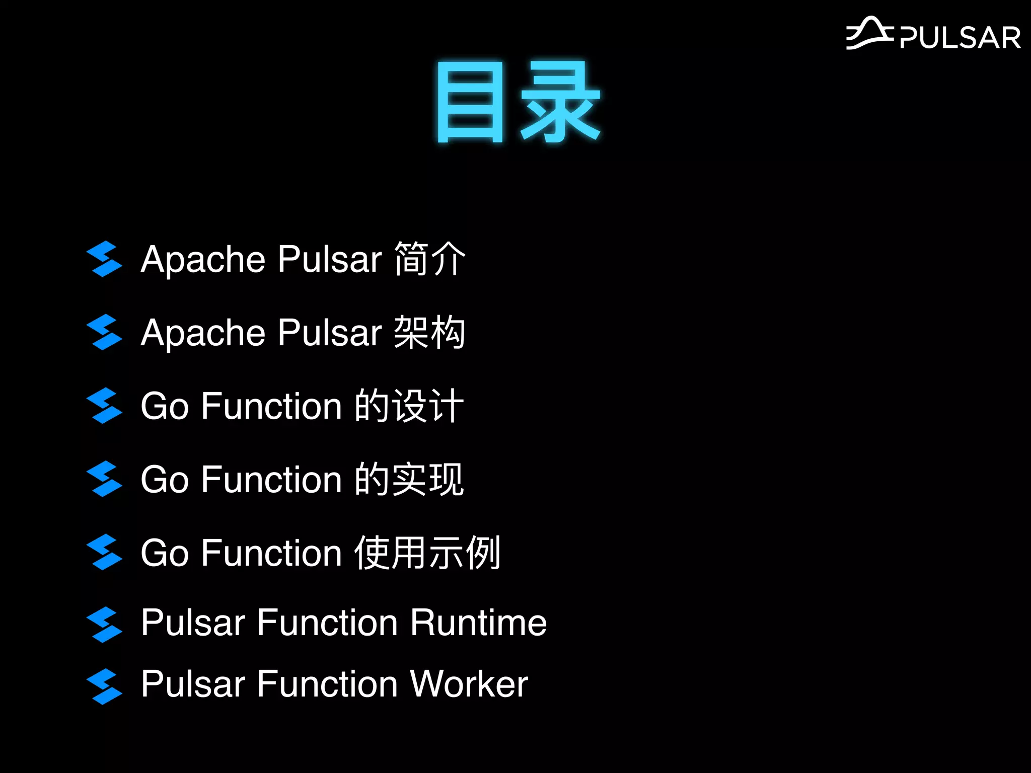 ⽬录
Apache Pulsar 简介
Apache Pulsar 架构
Go Function 的设计
Go Function 的实现
Go Function 使⽤示例
Pulsar Function Runtime
Pulsar Function Worker
 