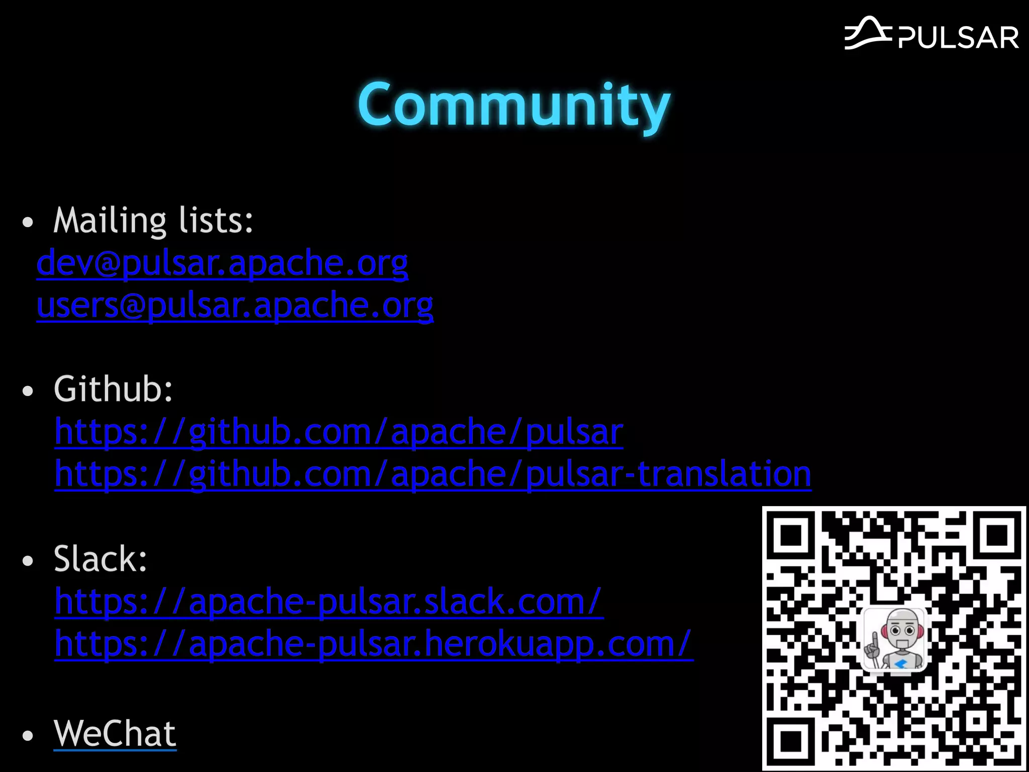 Community
• Mailing lists:
dev@pulsar.apache.org
users@pulsar.apache.org
• Github:
https://github.com/apache/pulsar
https://github.com/apache/pulsar-translation
• Slack:
https://apache-pulsar.slack.com/
https://apache-pulsar.herokuapp.com/
• WeChat
 