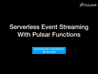 Serverless Event Streaming
With Pulsar Functions
Xiaolong Ran @wolfstudy
2019/12/08
 