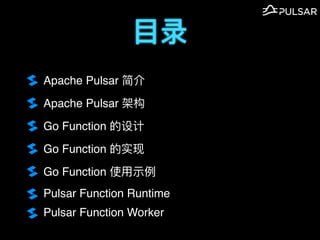 ?¼
Apache Pulsar 
Apache Pulsar ܹ
Go Function 
Go Function ʵ
Go Function ʹ?ʾ
Pulsar Function Runtime
Pulsar Function Worker
 