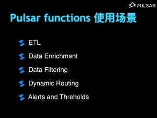 Pulsar functions ʹ?
ETL
Data Enrichment
Data Filtering
Dynamic Routing
Alerts and Threholds
 