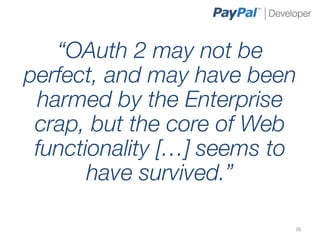 “OAuth 2 may not be
perfect, and may have been
 harmed by the Enterprise
 crap, but the core of Web
 functionality […] seems to
       have survived.”

                          30	
  
 