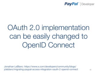 OAuth 2.0 implementation
   can be easily changed to
       OpenID Connect
               
Jonathan LeBlanc: https://www.x.com/developers/community/blogs/
jcleblanc/migrating-paypal-access-integration-oauth-2-openid-connect	
     34	
  
 