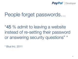 People forget passwords…

“45 % admit to leaving a website
instead of re-setting their password
or answering security questions” *

* Blue Inc. 2011   
                                       36	
  
 