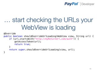 … start checking the URLs your
     WebView is loading	
  




                            45	
  
 