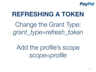 REFRESHING A TOKEN
 Change the Grant Type:
grant_type=refresh_token
           
 Add the proﬁle’s scope
      scope=proﬁle
                            49	
  
 