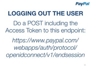 LOGGING OUT THE USER
  Do a POST including the
Access Token to this endpoint:
              

  https://www.paypal.com/
  webapps/auth/protocol/
openidconnect/v1/endsession
                             52	
  
 