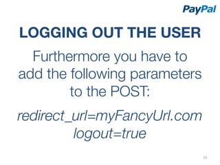 LOGGING OUT THE USER
  Furthermore you have to
add the following parameters
        to the POST:
             

redirect_url=myFancyUrl.com
         logout=true
                            53	
  
 