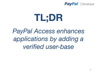 TL;DR
         
PayPal Access enhances
applications by adding a
   veriﬁed user-base


                           63	
  
 
