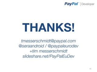 THANKS!
 tmesserschmidt@paypal.com
@seraandroid / @paypaleurodev
      +tim messerschmidt
  slideshare.net/PayPalEuDev

                                 65	
  
 
