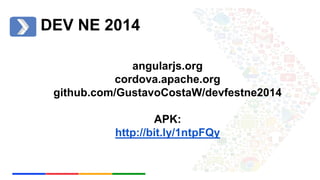 DEV NE 2014 
angularjs.org 
cordova.apache.org 
github.com/GustavoCostaW/devfestne2014 
APK: 
http://bit.ly/1ntpFQy 
 