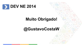 DEV NE 2014 
Muito Obrigado! 
@GustavoCostaW 
