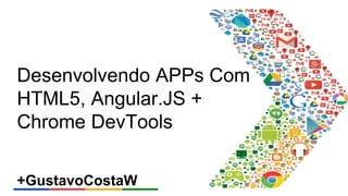 Desenvolvendo APPs Com 
HTML5, Angular.JS + 
Chrome DevTools 
+GustavoCostaW 
 