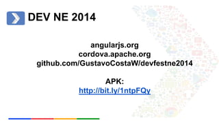 DEV NE 2014 
angularjs.org 
cordova.apache.org 
github.com/GustavoCostaW/devfestne2014 
APK: 
http://bit.ly/1ntpFQy 
 